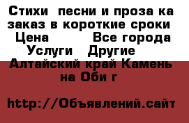 Стихи, песни и проза ка заказ в короткие сроки › Цена ­ 300 - Все города Услуги » Другие   . Алтайский край,Камень-на-Оби г.